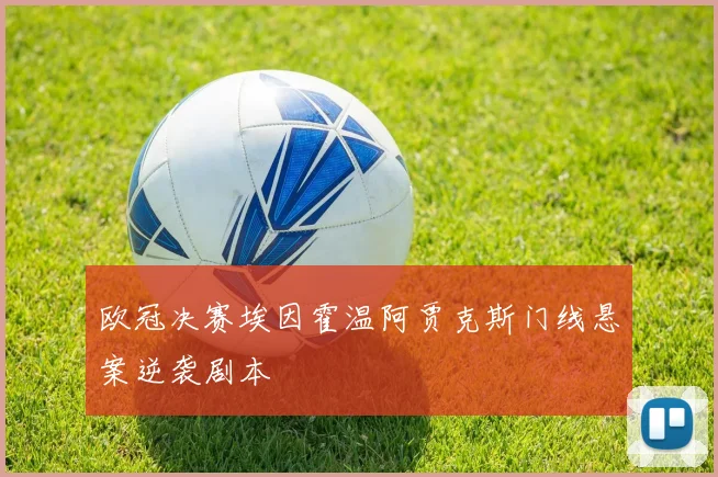 欧冠决赛埃因霍温阿贾克斯门线悬案逆袭剧本