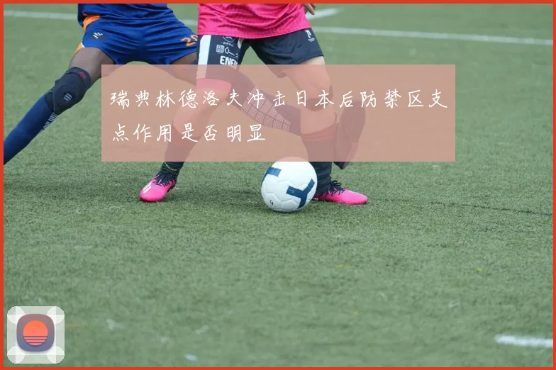瑞典林德洛夫冲击日本后防禁区支点作用是否明显