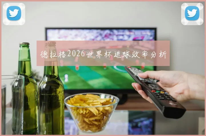 德拉格2026世界杯进球效率分析