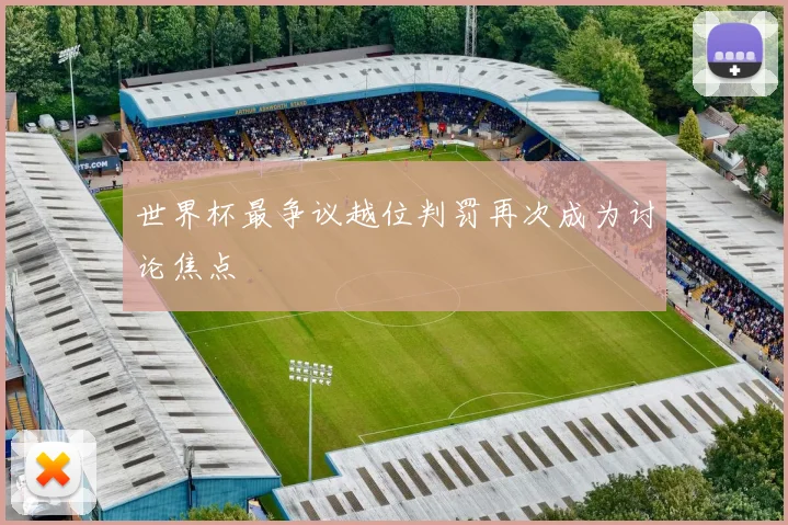 世界杯最争议越位判罚再次成为讨论焦点