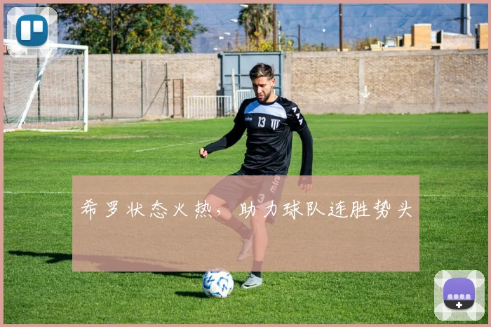希罗状态火热，助力球队连胜势头