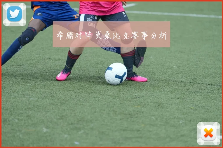 希腊对阵莫桑比克赛事分析