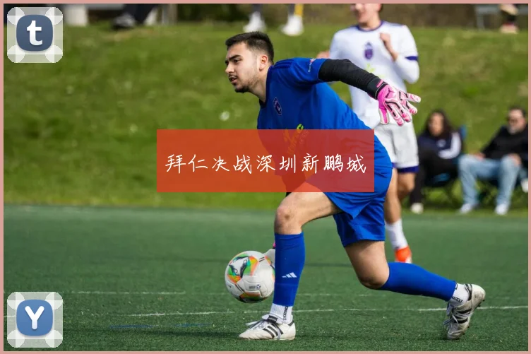 拜仁决战深圳新鹏城