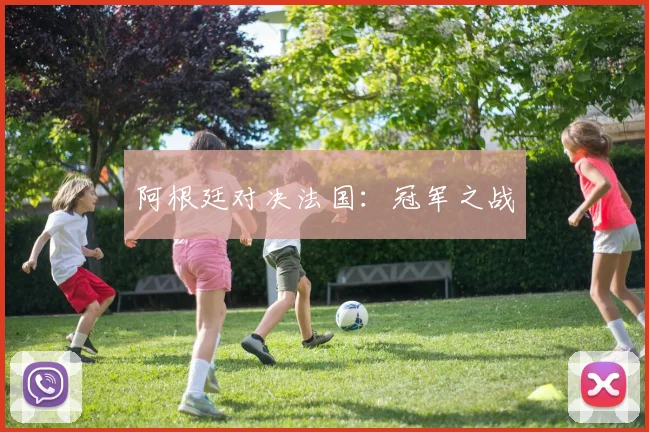 阿根廷对决法国：冠军之战