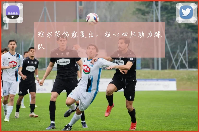维尔茨伤愈复出，核心回归助力球队