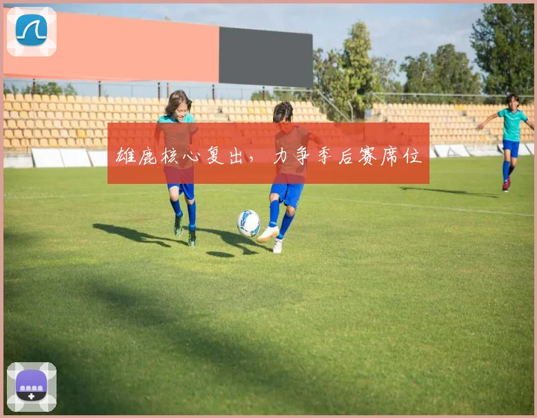 雄鹿核心复出，力争季后赛席位
