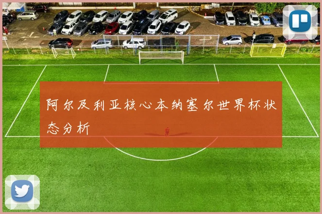 阿尔及利亚核心本纳塞尔世界杯状态分析