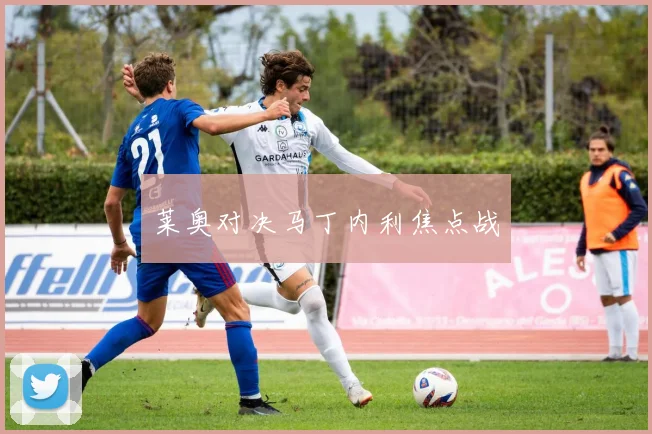 莱奥对决马丁内利焦点战