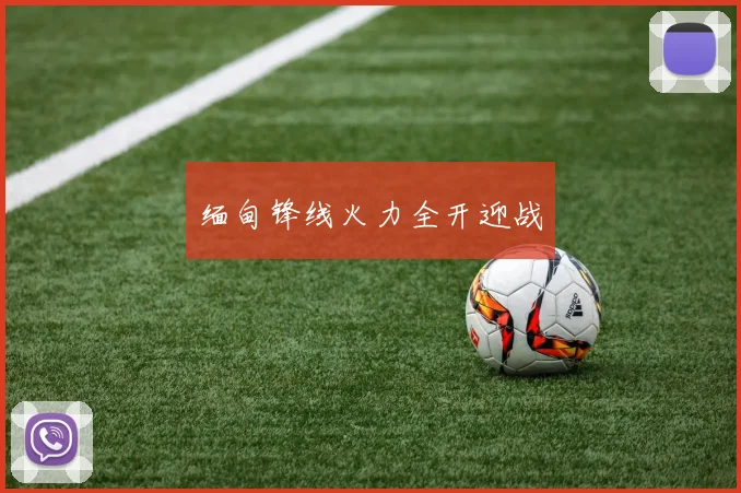 缅甸锋线火力全开迎战