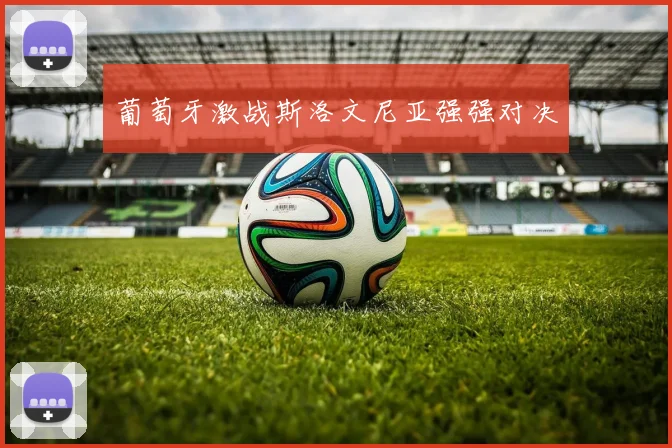 葡萄牙激战斯洛文尼亚强强对决