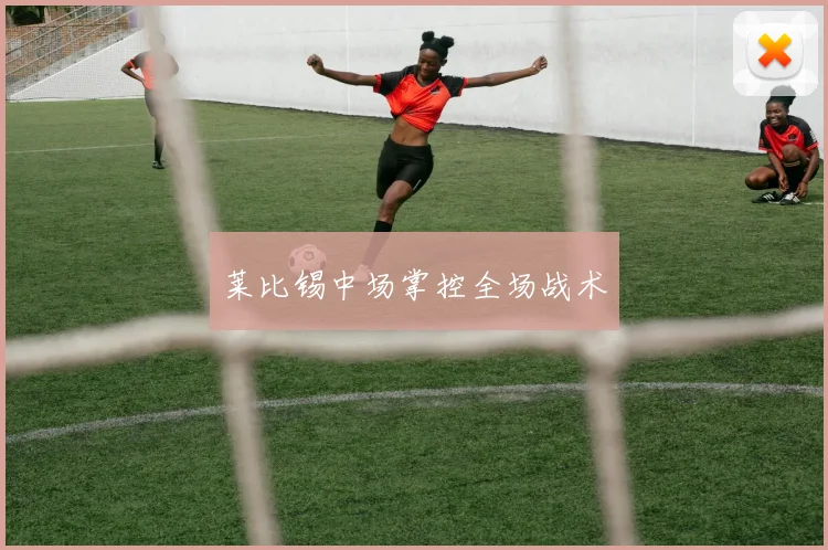 莱比锡中场掌控全场战术
