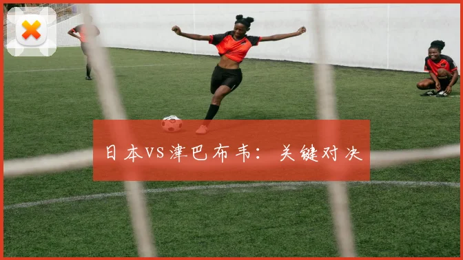 日本vs津巴布韦：关键对决