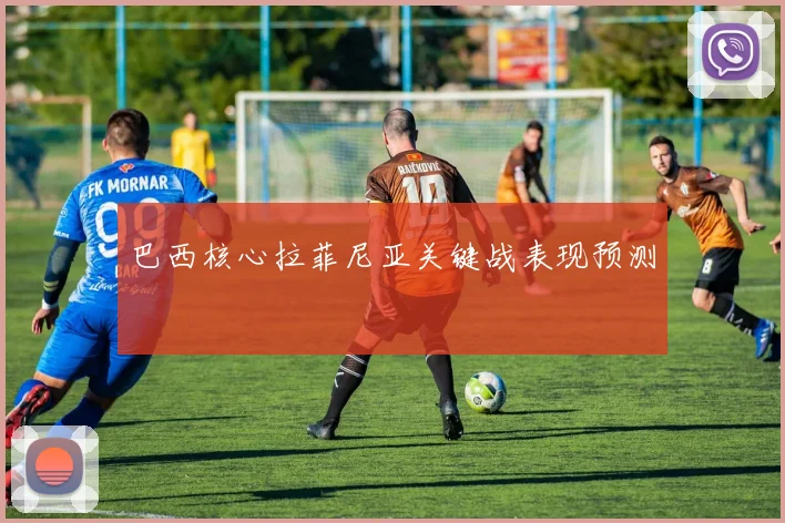 巴西核心拉菲尼亚关键战表现预测
