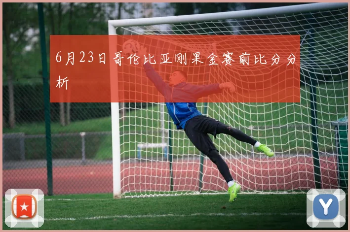 6月23日哥伦比亚刚果金赛前比分分析