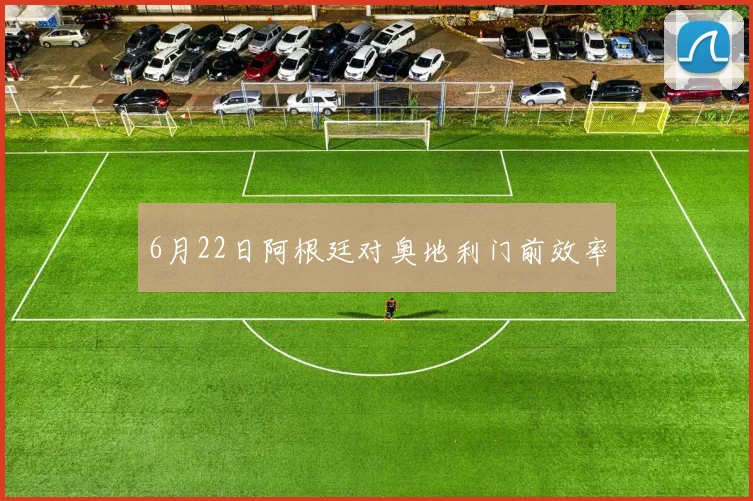 6月22日阿根廷对奥地利门前效率
