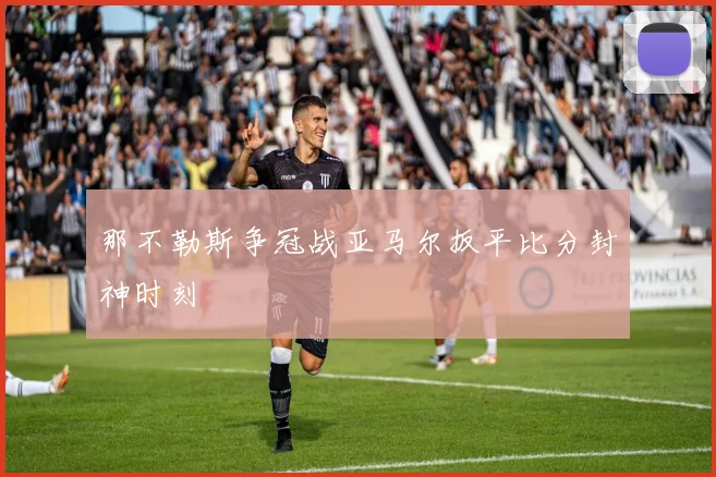 那不勒斯争冠战亚马尔扳平比分封神时刻