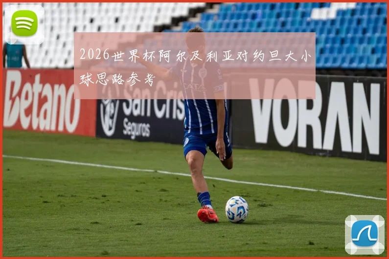 2026世界杯阿尔及利亚对约旦大小球思路参考