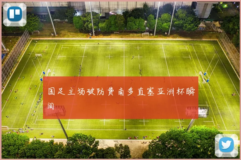 国足主场破防费南多直塞亚洲杯瞬间