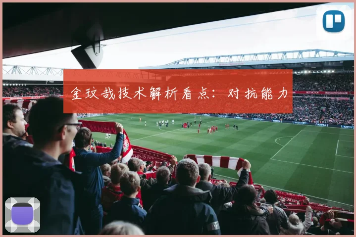 金玟哉技术解析看点：对抗能力