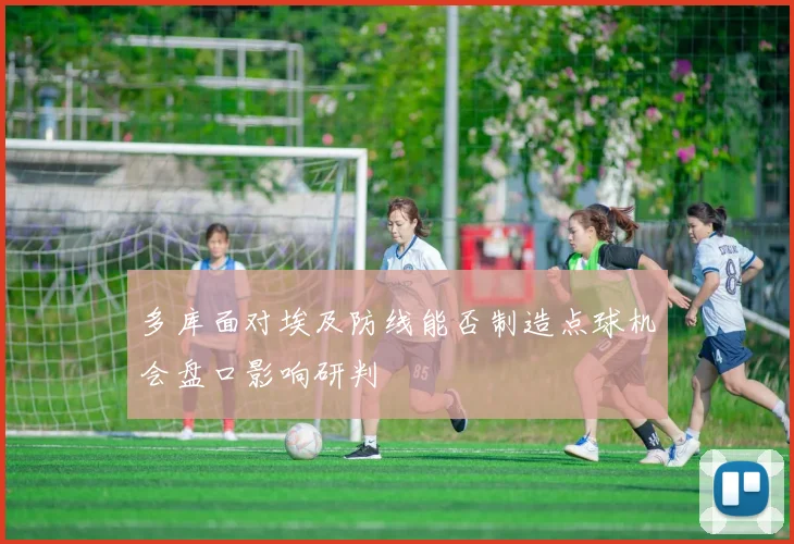 多库面对埃及防线能否制造点球机会盘口影响研判