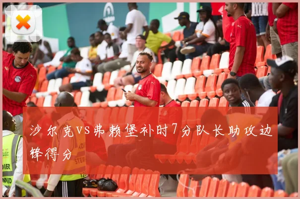 沙尔克vs弗赖堡补时7分队长助攻边锋得分