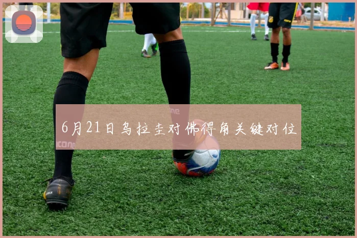 6月21日乌拉圭对佛得角关键对位