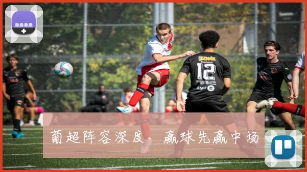葡超阵容深度，赢球先赢中场