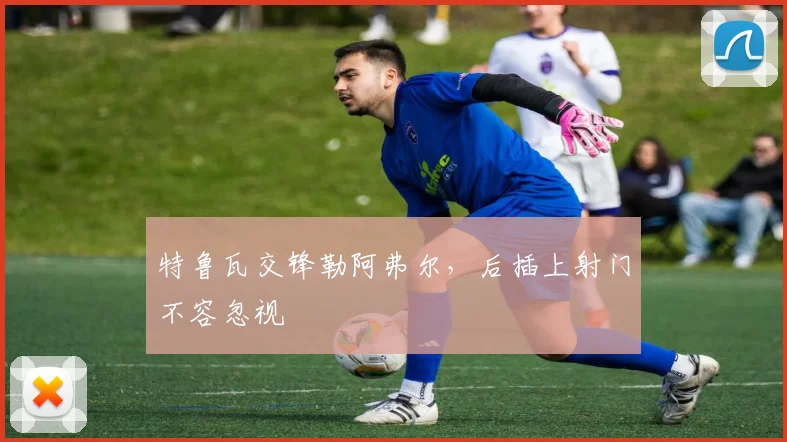 特鲁瓦交锋勒阿弗尔,后插上射门不容忽视