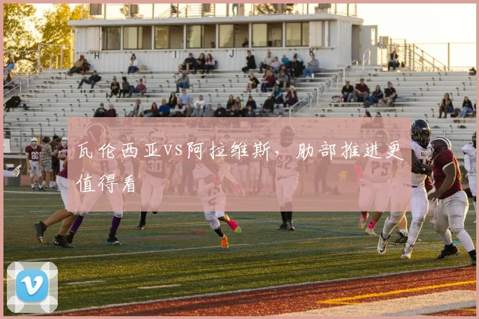 瓦伦西亚vs阿拉维斯，肋部推进更值得看
