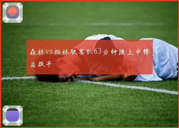 森林vs柏林联客队63分钟换上中锋后扳平