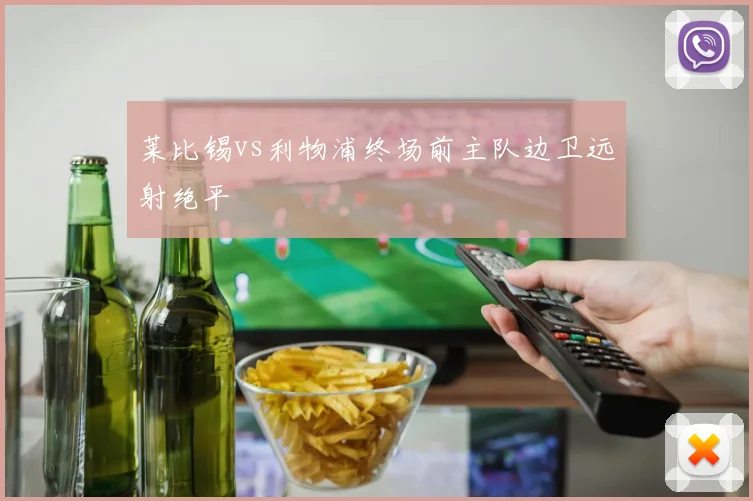 莱比锡vs利物浦终场前主队边卫远射绝平