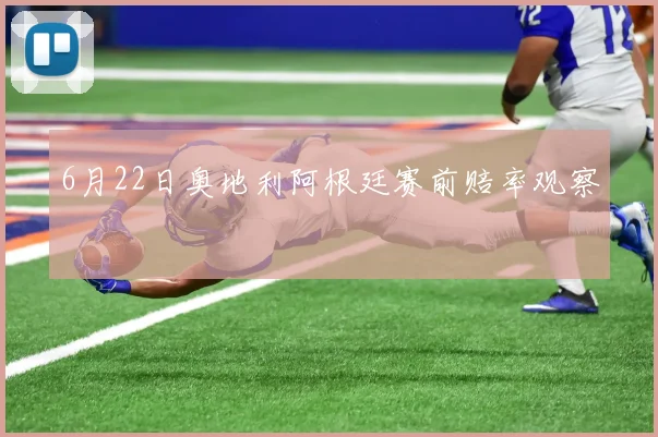 6月22日奥地利阿根廷赛前赔率观察