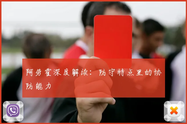 阿劳霍深度解读：防守特点里的协防能力