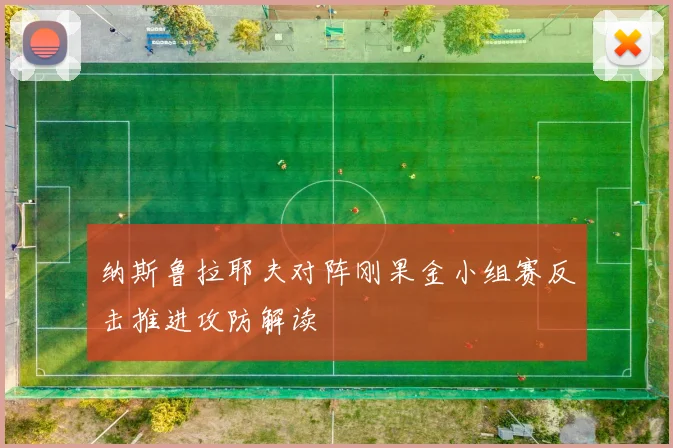 纳斯鲁拉耶夫对阵刚果金小组赛反击推进攻防解读