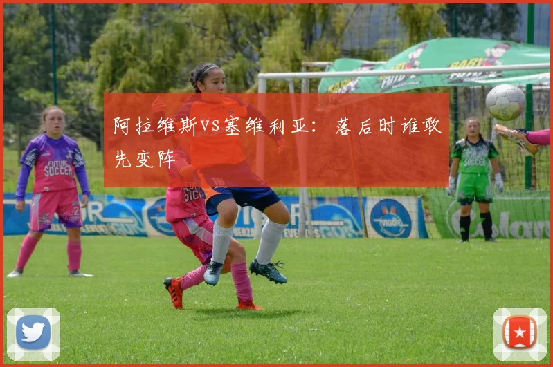 阿拉维斯vs塞维利亚：落后时谁敢先变阵