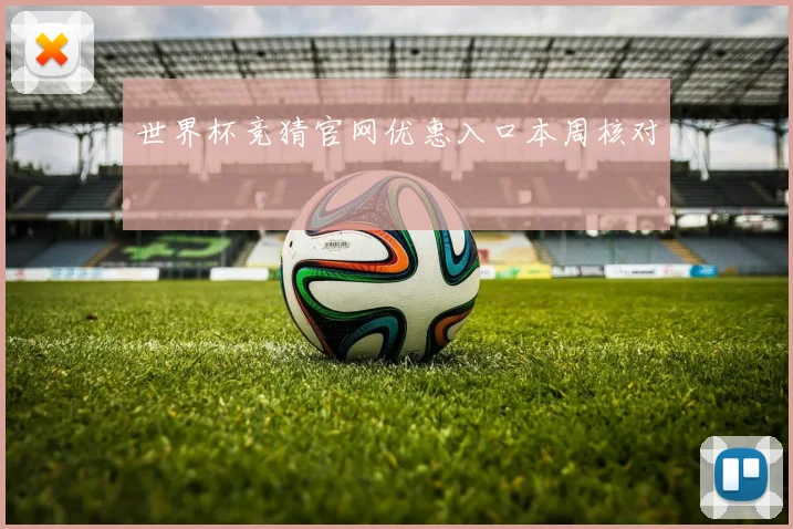 世界杯竞猜官网优惠入口本周核对