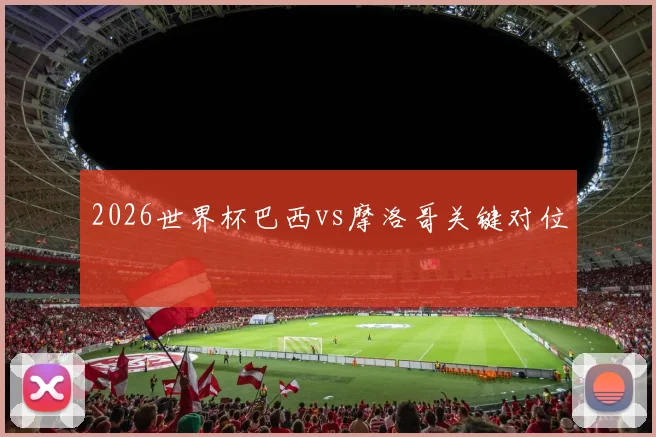 2026世界杯巴西vs摩洛哥关键对位