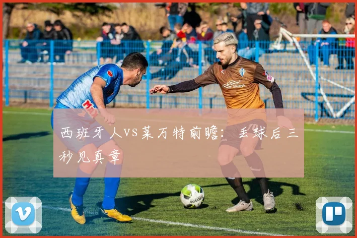 西班牙人vs莱万特前瞻：丢球后三秒见真章