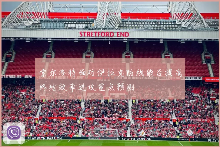 索尔洛特面对伊拉克防线能否提高终结效率进攻重点预测