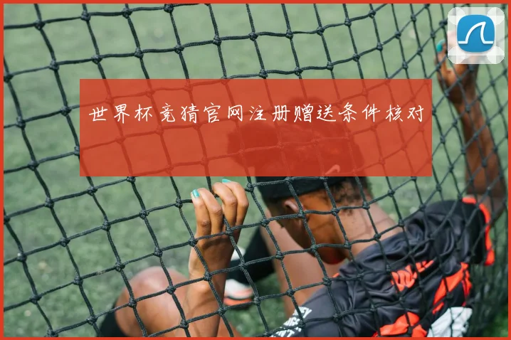世界杯竞猜官网注册赠送条件核对