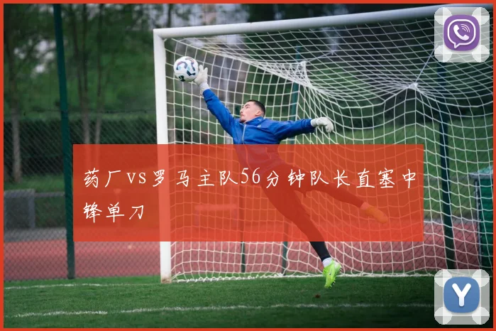 药厂vs罗马主队56分钟队长直塞中锋单刀