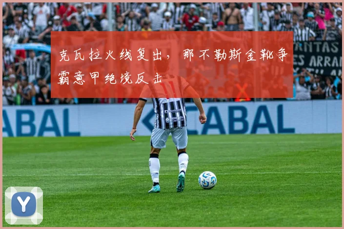 克瓦拉火线复出，那不勒斯金靴争霸意甲绝境反击