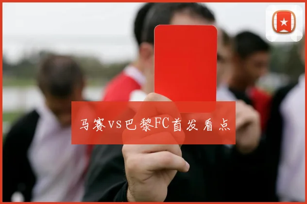 马赛vs巴黎FC首发看点