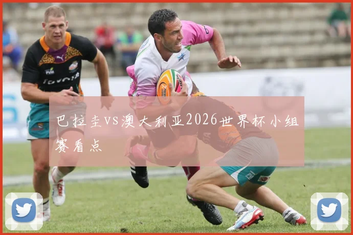 巴拉圭vs澳大利亚2026世界杯小组赛看点