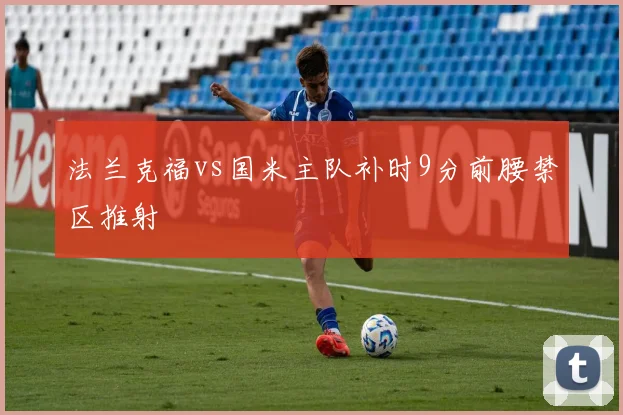 法兰克福vs国米主队补时9分前腰禁区推射